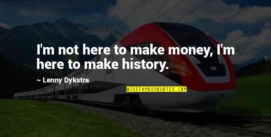 The History Of Money Quotes By Lenny Dykstra: I'm not here to make money, I'm here