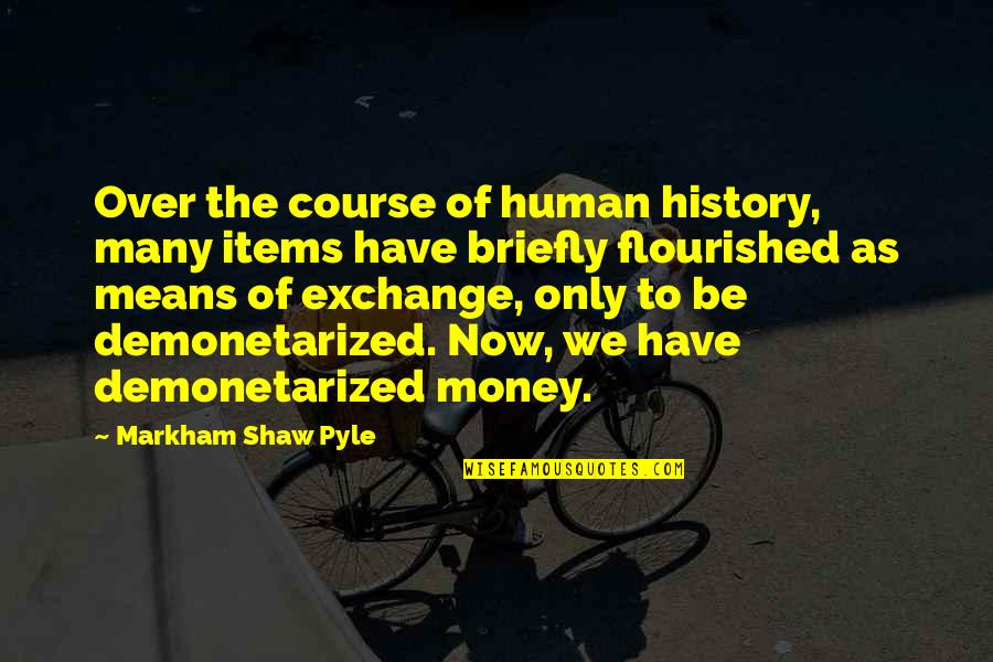 The History Of Money Quotes By Markham Shaw Pyle: Over the course of human history, many items