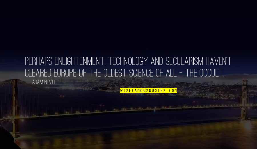The History Of Science Quotes By Adam Nevill: Perhaps enlightenment, technology and secularism haven't cleared Europe