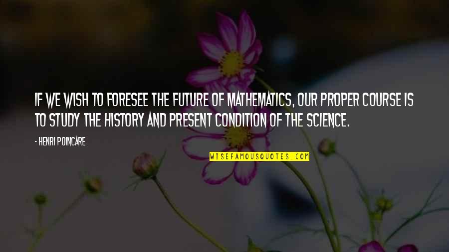 The History Of Science Quotes By Henri Poincare: If we wish to foresee the future of