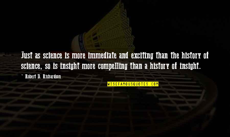 The History Of Science Quotes By Robert D. Richardson: Just as science is more immediate and exciting