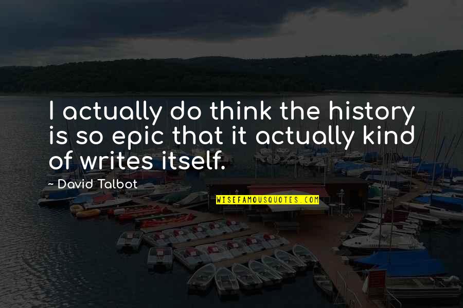 The History Of Writing Quotes By David Talbot: I actually do think the history is so