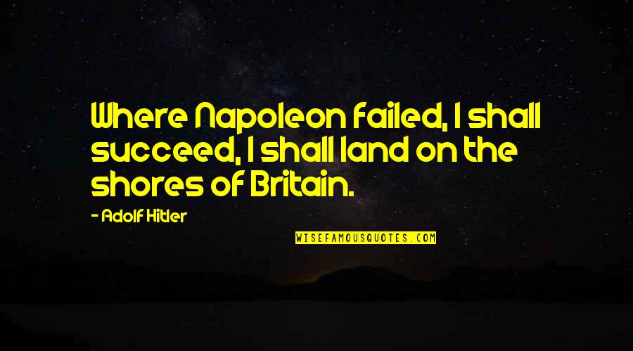 The Hitler Quotes By Adolf Hitler: Where Napoleon failed, I shall succeed, I shall