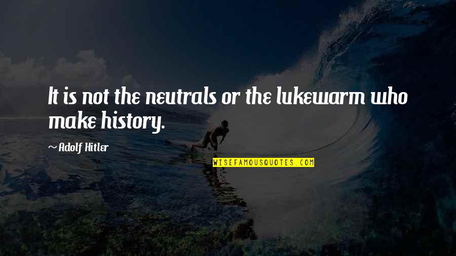 The Hitler Quotes By Adolf Hitler: It is not the neutrals or the lukewarm