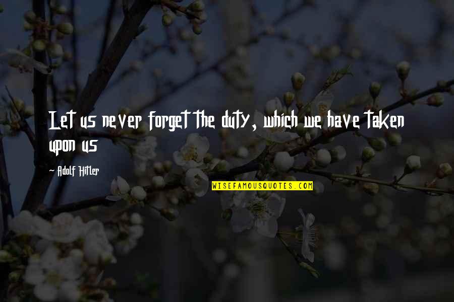 The Hitler Quotes By Adolf Hitler: Let us never forget the duty, which we