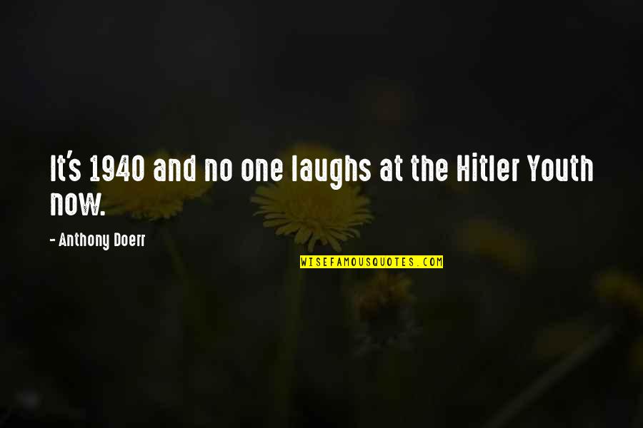 The Hitler Youth Quotes By Anthony Doerr: It's 1940 and no one laughs at the