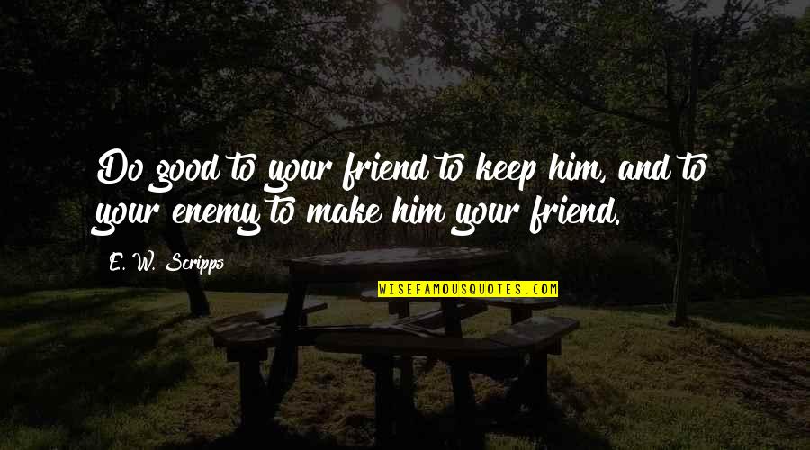 The Hobbit Bilbo Baggins Hero Quotes By E. W. Scripps: Do good to your friend to keep him,