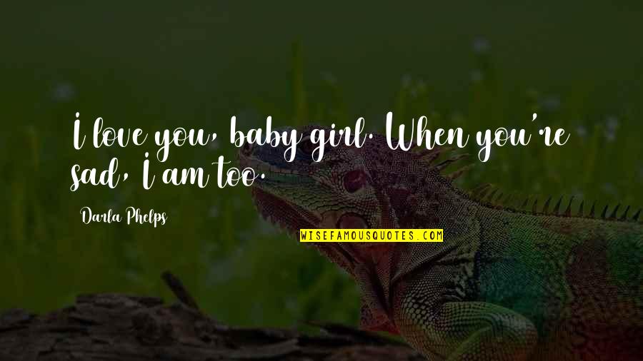 The Hobbit Desolation Of Smaug Quotes By Darla Phelps: I love you, baby girl. When you're sad, The Hobbit Desolation Of Smaug Quotes By Darla Phelps: I love you, baby girl. When you're sad,