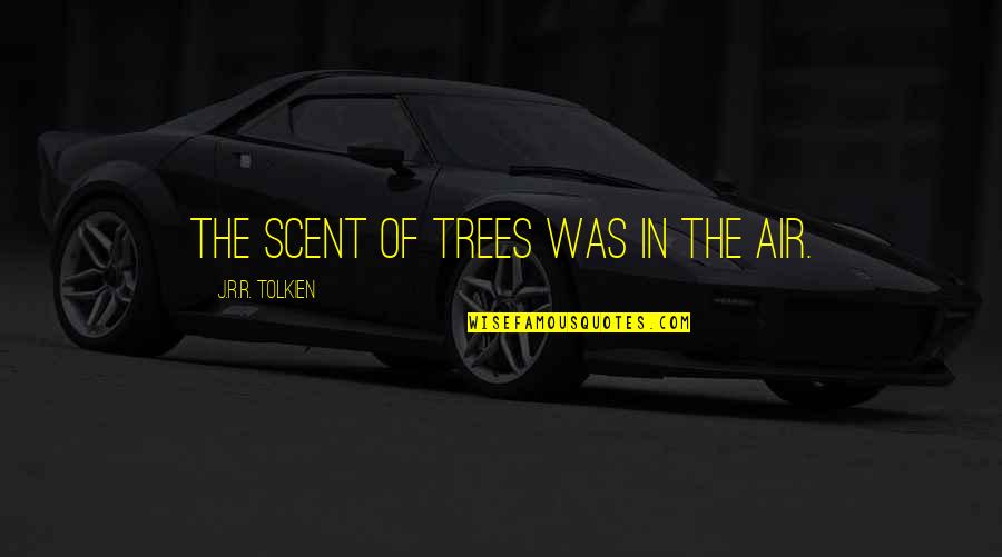 The Hobbit Quotes By J.R.R. Tolkien: The scent of trees was in the air.