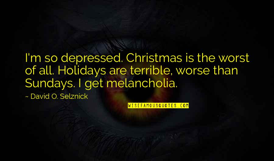 The Holidays Christmas Quotes By David O. Selznick: I'm so depressed. Christmas is the worst of