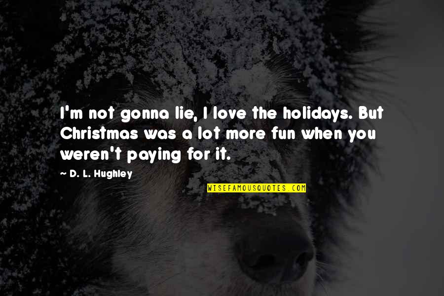 The Holidays Quotes By D. L. Hughley: I'm not gonna lie, I love the holidays.