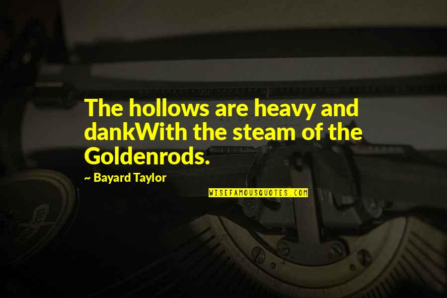 The Hollows Quotes By Bayard Taylor: The hollows are heavy and dankWith the steam