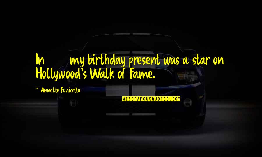 The Hollywood Walk Of Fame Quotes By Annette Funicello: In 1993 my birthday present was a star The Hollywood Walk Of Fame Quotes By Annette Funicello: In 1993 my birthday present was a star