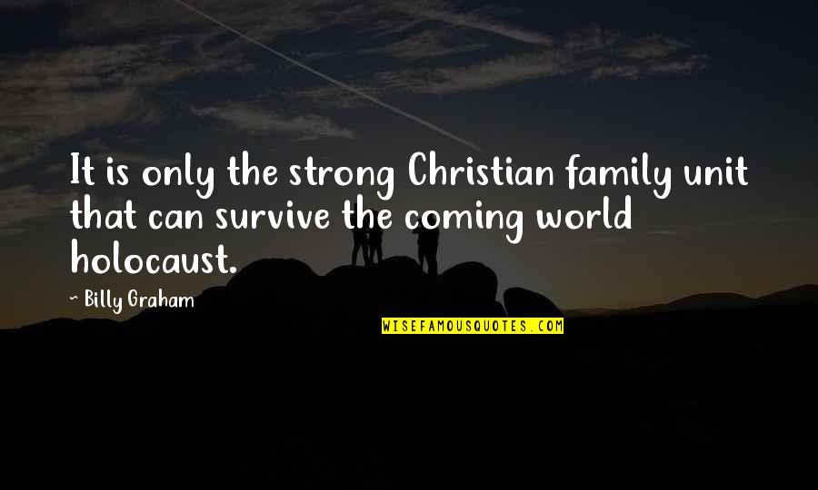 The Holocaust Quotes By Billy Graham: It is only the strong Christian family unit