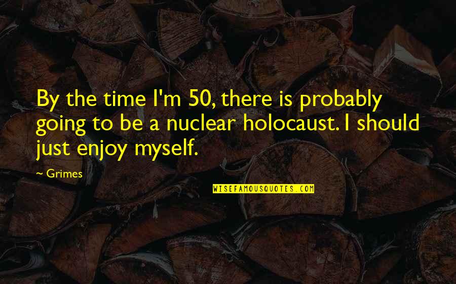 The Holocaust Quotes By Grimes: By the time I'm 50, there is probably