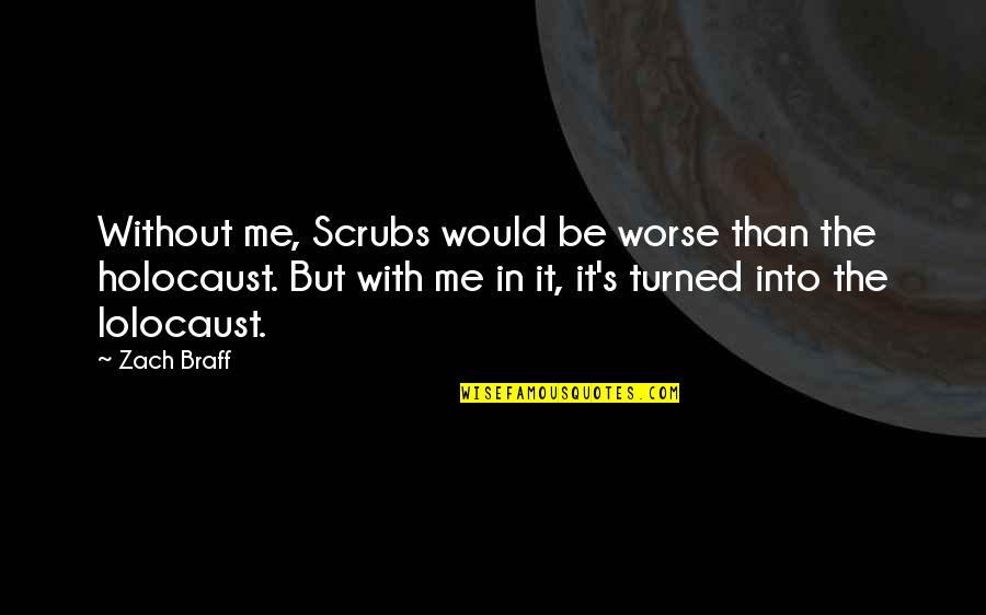 The Holocaust Quotes By Zach Braff: Without me, Scrubs would be worse than the