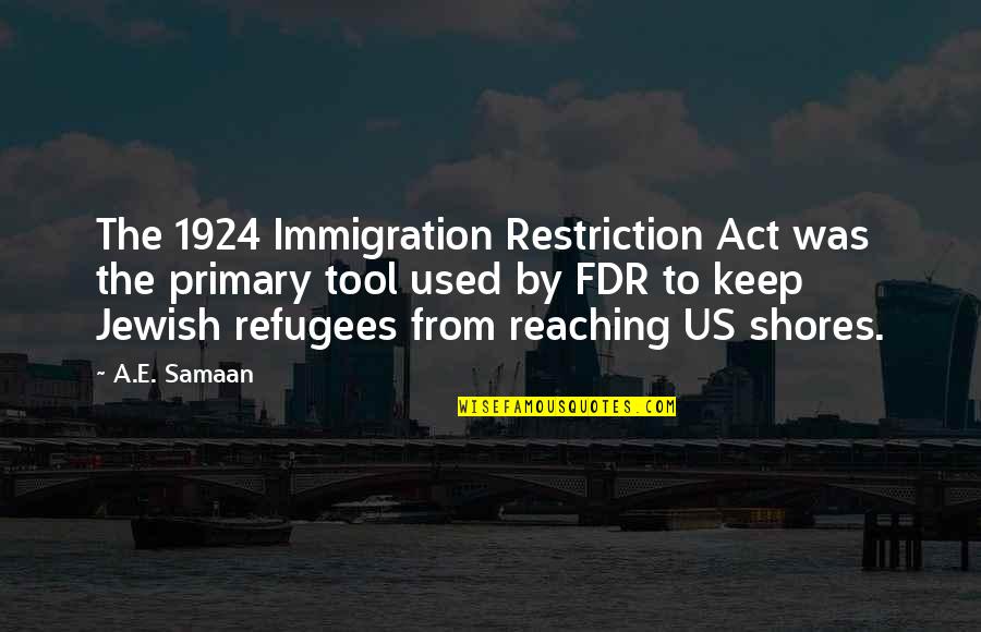 The Holocaust Survivors Quotes By A.E. Samaan: The 1924 Immigration Restriction Act was the primary