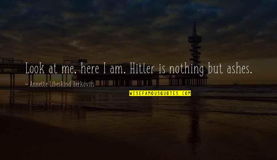 The Holocaust Survivors Quotes By Annette Libeskind Berkovits: Look at me, here I am. Hitler is