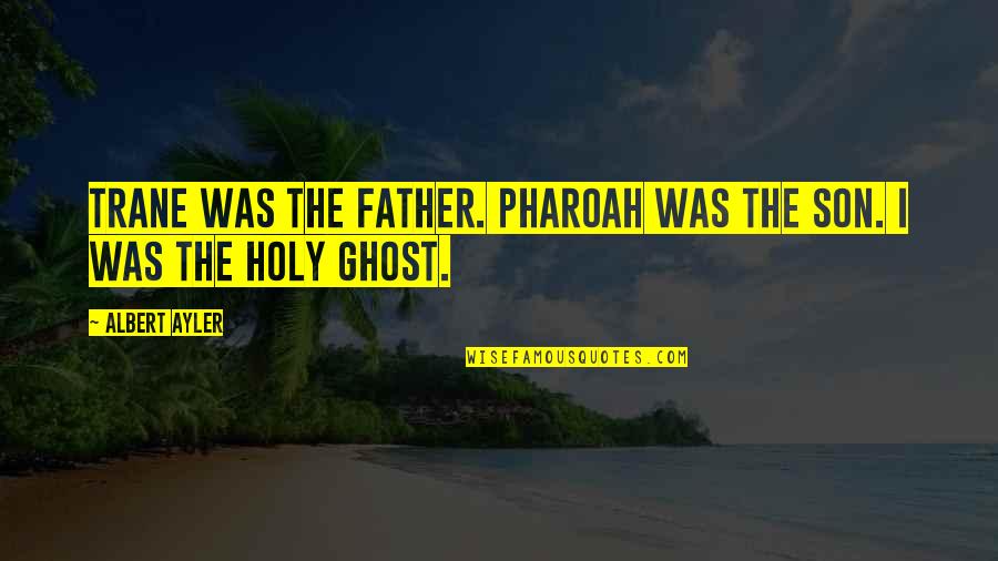 The Holy Ghost Quotes By Albert Ayler: Trane was the father. Pharoah was the son.