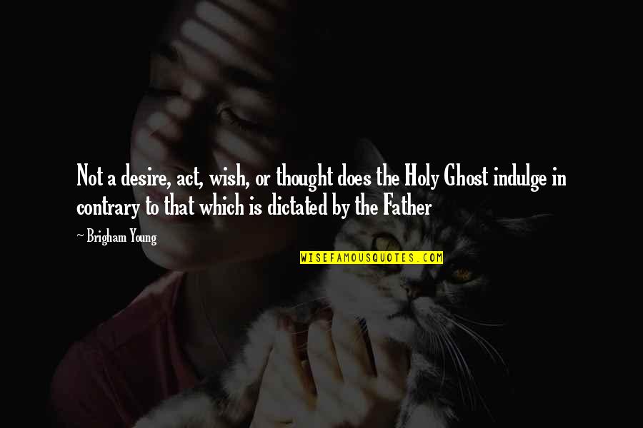 The Holy Ghost Quotes By Brigham Young: Not a desire, act, wish, or thought does The Holy Ghost Quotes By Brigham Young: Not a desire, act, wish, or thought does