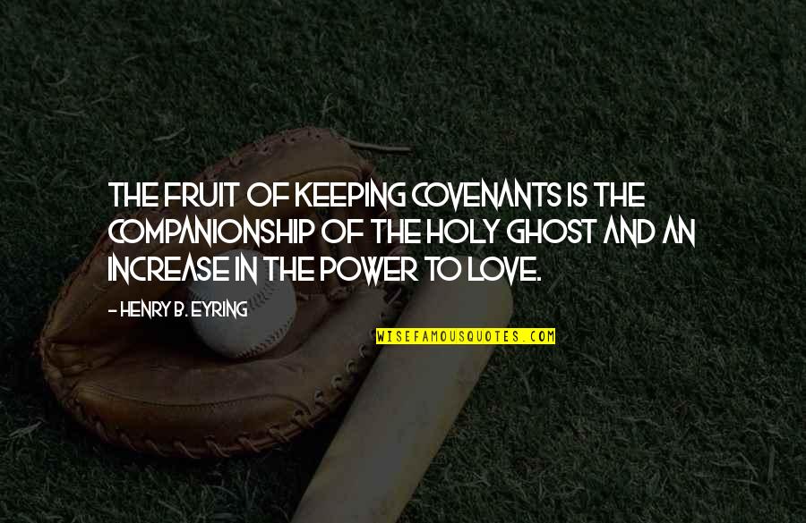 The Holy Ghost Quotes By Henry B. Eyring: The fruit of keeping covenants is the companionship The Holy Ghost Quotes By Henry B. Eyring: The fruit of keeping covenants is the companionship