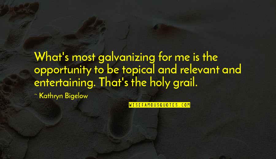 The Holy Grail Quotes By Kathryn Bigelow: What's most galvanizing for me is the opportunity