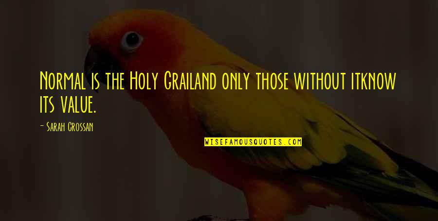 The Holy Grail Quotes By Sarah Crossan: Normal is the Holy Grailand only those without
