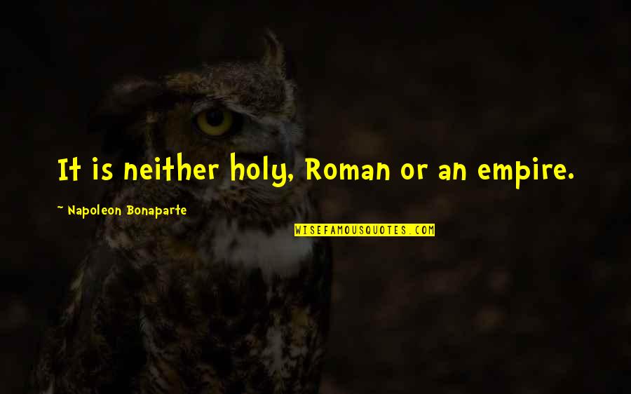 The Holy Roman Empire Quotes By Napoleon Bonaparte: It is neither holy, Roman or an empire.