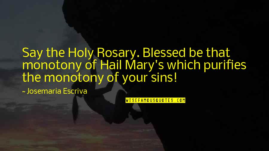 The Holy Rosary Quotes By Josemaria Escriva: Say the Holy Rosary. Blessed be that monotony