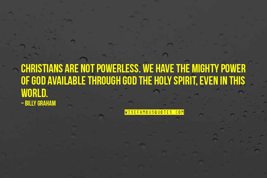 The Holy Spirit Of God Quotes By Billy Graham: Christians are not powerless. We have the mighty