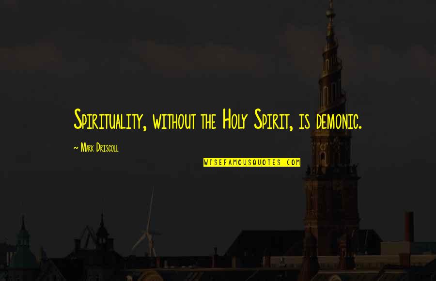 The Holy Spirit Quotes By Mark Driscoll: Spirituality, without the Holy Spirit, is demonic.