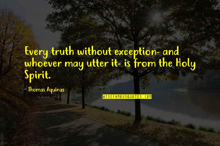 The Holy Spirit Quotes By Thomas Aquinas: Every truth without exception- and whoever may utter