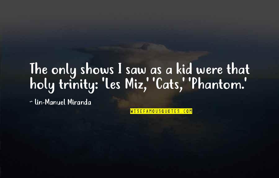 The Holy Trinity Quotes By Lin-Manuel Miranda: The only shows I saw as a kid The Holy Trinity Quotes By Lin-Manuel Miranda: The only shows I saw as a kid