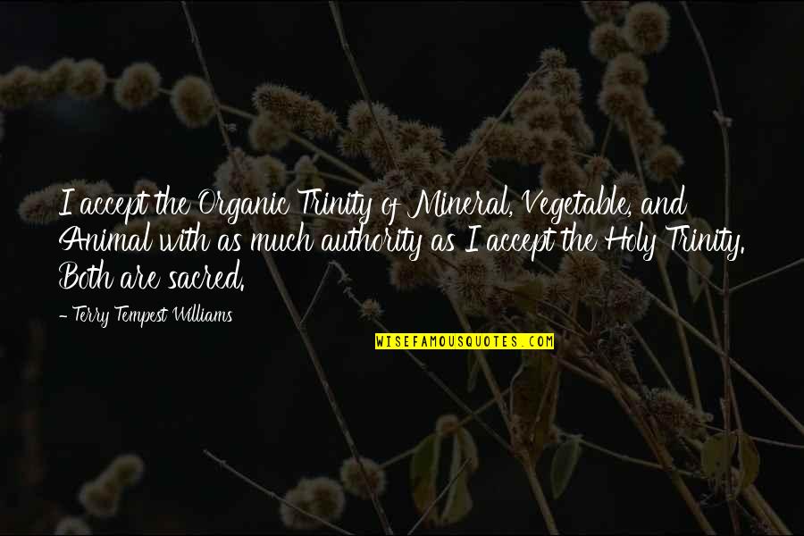 The Holy Trinity Quotes By Terry Tempest Williams: I accept the Organic Trinity of Mineral, Vegetable, The Holy Trinity Quotes By Terry Tempest Williams: I accept the Organic Trinity of Mineral, Vegetable,