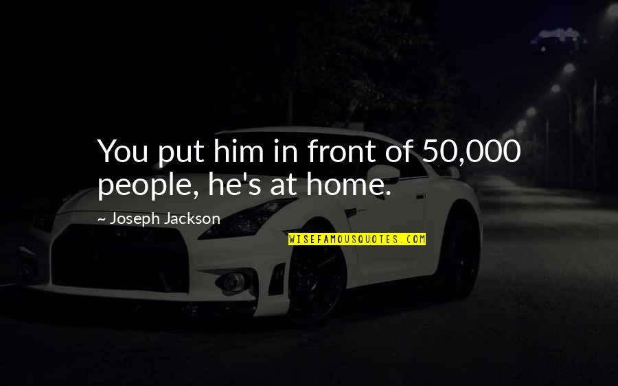 The Home Front Quotes By Joseph Jackson: You put him in front of 50,000 people,