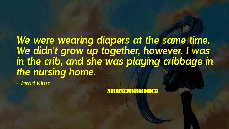 The Home You Grow Up In Quotes By Jarod Kintz: We were wearing diapers at the same time.