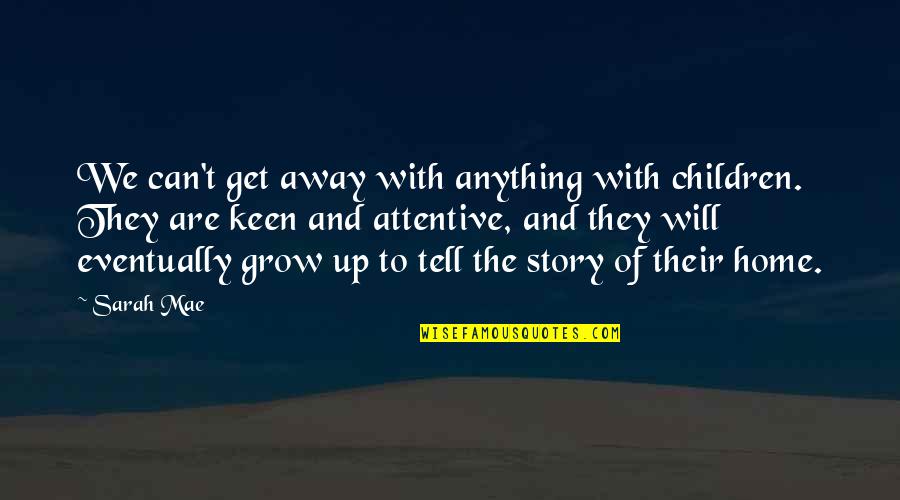 The Home You Grow Up In Quotes By Sarah Mae: We can't get away with anything with children. The Home You Grow Up In Quotes By Sarah Mae: We can't get away with anything with children.