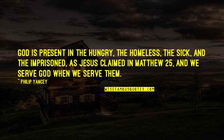 The Homeless Quotes By Philip Yancey: God is present in the hungry, the homeless,