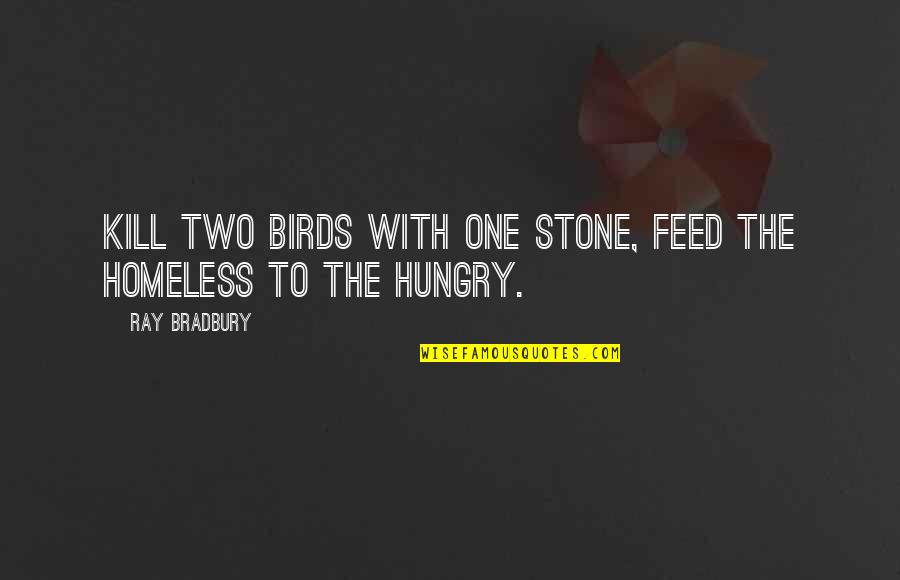 The Homeless Quotes By Ray Bradbury: Kill two birds with one stone, feed the