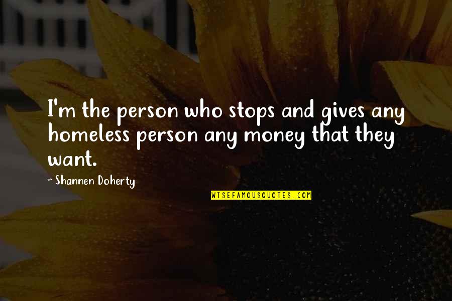 The Homeless Quotes By Shannen Doherty: I'm the person who stops and gives any