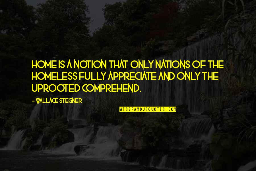 The Homeless Quotes By Wallace Stegner: Home is a notion that only nations of