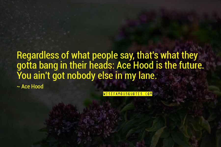 The Hood Quotes By Ace Hood: Regardless of what people say, that's what they