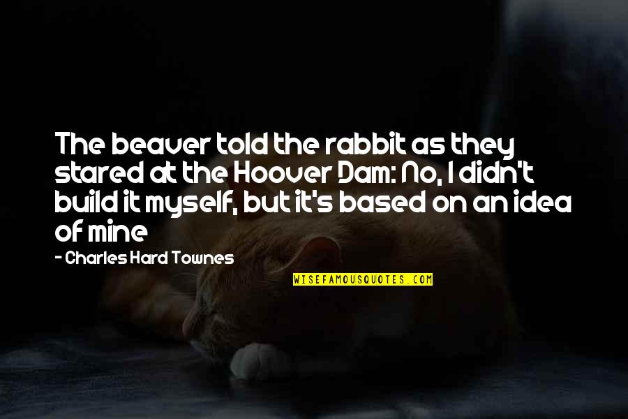 The Hoover Dam Quotes By Charles Hard Townes: The beaver told the rabbit as they stared