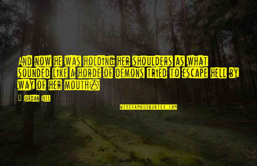 The Horde Quotes By Jordan Bell: And now he was holding her shoulders as The Horde Quotes By Jordan Bell: And now he was holding her shoulders as