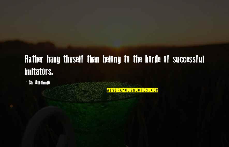 The Horde Quotes By Sri Aurobindo: Rather hang thyself than belong to the horde