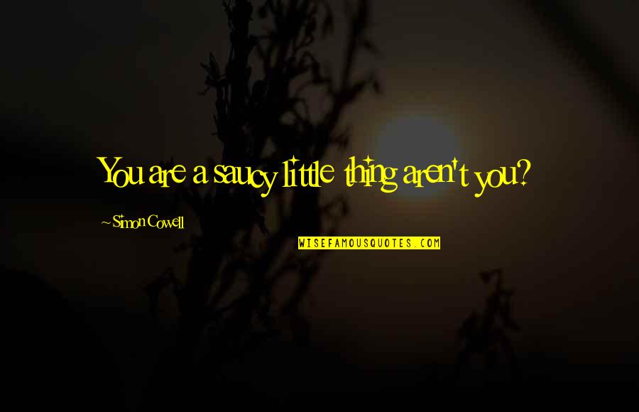 The Hornets Nest Movie Quote Quotes By Simon Cowell: You are a saucy little thing aren't you? The Hornets Nest Movie Quote Quotes By Simon Cowell: You are a saucy little thing aren't you?