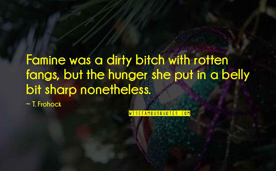 The Horror Quotes By T. Frohock: Famine was a dirty bitch with rotten fangs,