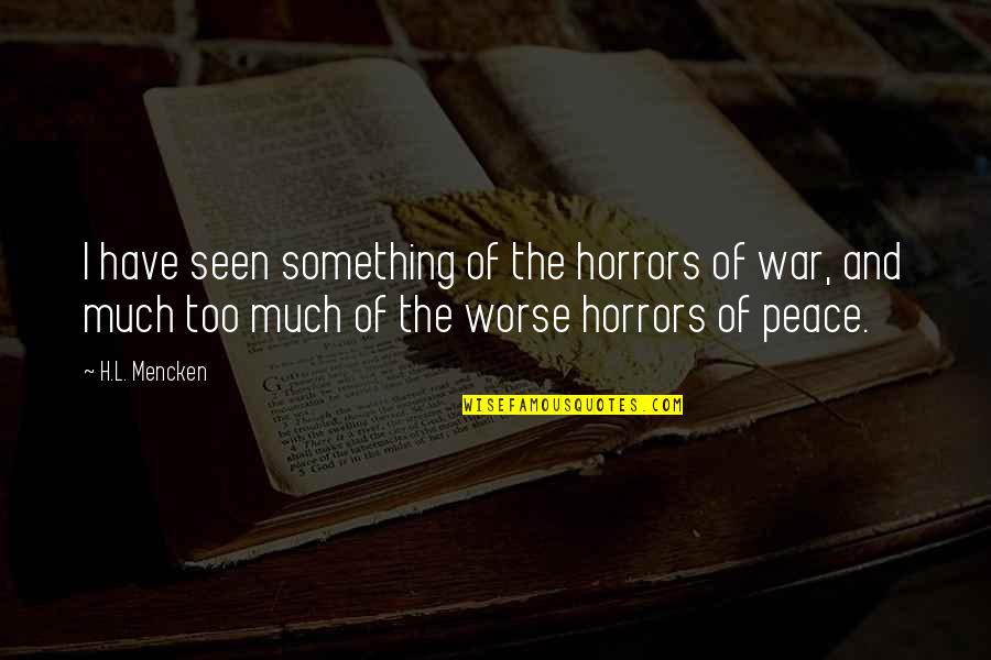 The Horrors Of War Quotes By H.L. Mencken: I have seen something of the horrors of The Horrors Of War Quotes By H.L. Mencken: I have seen something of the horrors of