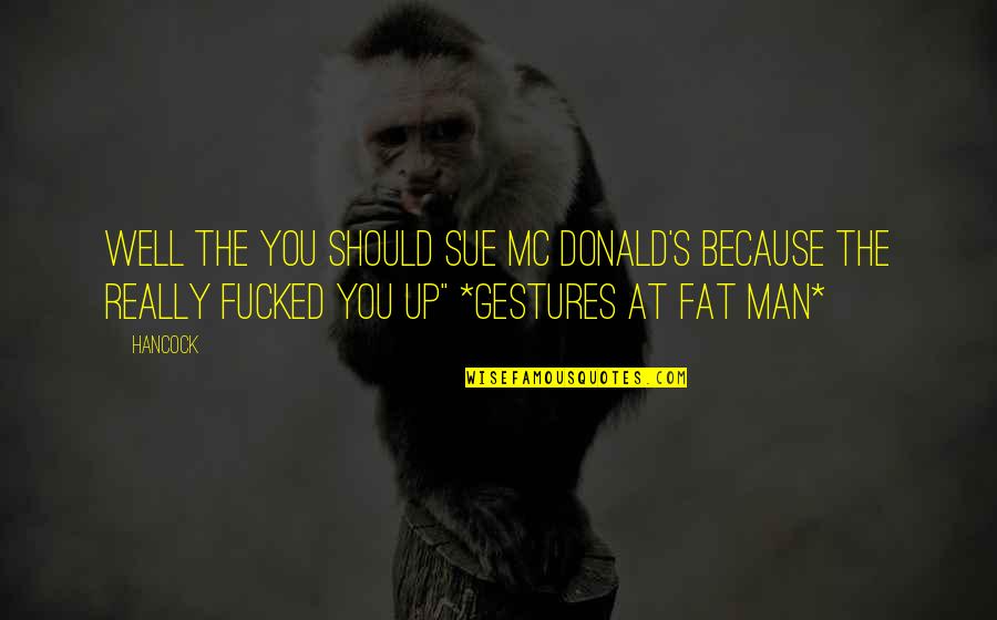 The Horrors Of War Quotes By Hancock: Well the you should sue Mc Donald's because The Horrors Of War Quotes By Hancock: Well the you should sue Mc Donald's because