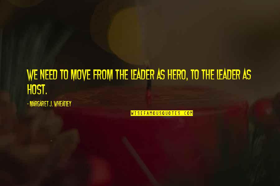 The Host Quotes By Margaret J. Wheatley: We need to move from the leader as
